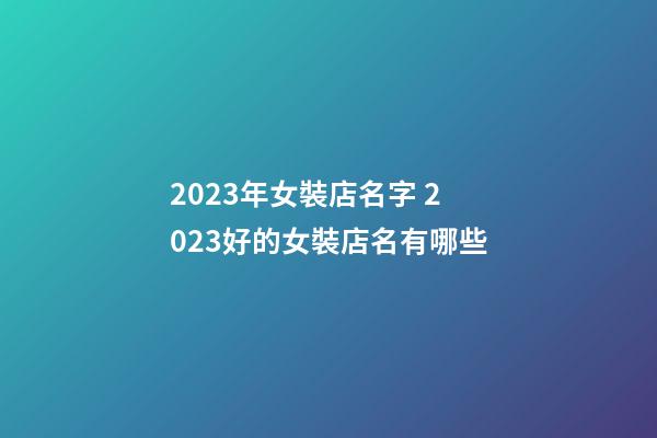 2023年女裝店名字 2023好的女裝店名有哪些-第1張-店鋪起名-玄機派